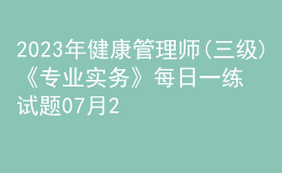 2023年健康管理師(三級(jí))《專業(yè)實(shí)務(wù)》每日一練試題07月28日