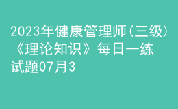 2023年健康管理師(三級(jí))《理論知識(shí)》每日一練試題07月30日