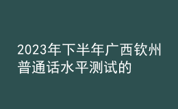 2023年下半年廣西欽州普通話水平測(cè)試的通知