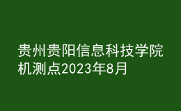貴州貴陽(yáng)信息科技學(xué)院機(jī)測(cè)點(diǎn)2023年8月測(cè)試工作安排