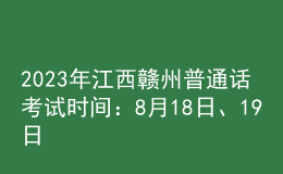 2023年江西贛州普通話考試時(shí)間：8月18日、19日