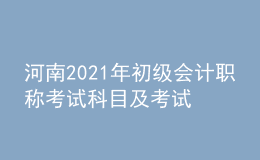 河南2021年初級(jí)會(huì)計(jì)職稱考試科目及考試內(nèi)容