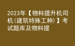 2023年【物料提升機司機(建筑特殊工種)】考試題庫及物料提升機司機(建筑特殊工種)考試技巧