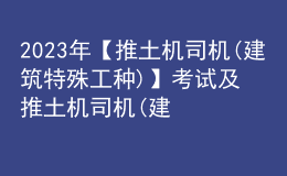 2023年【推土機司機(建筑特殊工種)】考試及推土機司機(建筑特殊工種)報名考試