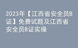 2023年【江西省安全員B證】免費試題及江西省安全員B證實操考試視頻