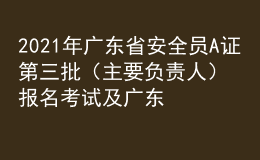 2021年廣東省安全員A證第三批（主要負責人）報名考試及廣東省安全員A證第三批（主要負責人）作業(yè)模擬考試