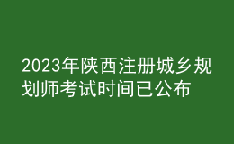2023年陜西注冊(cè)城鄉(xiāng)規(guī)劃師考試時(shí)間已公布