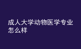 成人大學動物醫(yī)學專業(yè)怎么樣