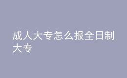 成人大專怎么報全日制大專
