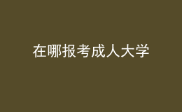 在哪報(bào)考成人大學(xué)