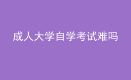 成人大學(xué)自學(xué)考試難嗎