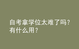 自考拿學(xué)位太難了嗎？有什么用？ 