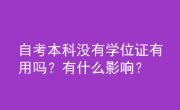 自考本科沒有學(xué)位證有用嗎？有什么影響？ 