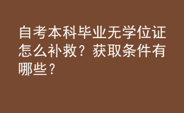 自考本科畢業(yè)無學(xué)位證怎么補(bǔ)救？獲取條件有哪些？ 