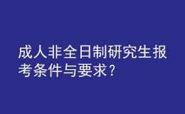 成人非全日制研究生報考條件與要求？ 