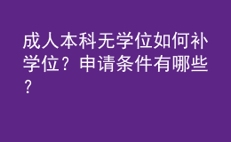 成人本科無學(xué)位如何補(bǔ)學(xué)位？申請條件有哪些？ 