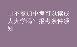 ?不參加中考可以讀成人大學(xué)嗎？報(bào)考條件須知 