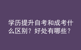 學歷提升自考和成考什么區(qū)別？好處有哪些？ 