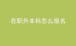 在職升本科怎么報(bào)名 