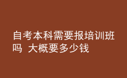 自考本科需要報(bào)培訓(xùn)班嗎 大概要多少錢