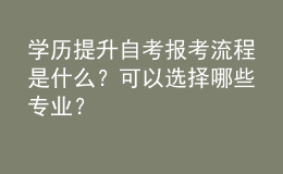 學(xué)歷提升自考報(bào)考流程是什么？可以選擇哪些專業(yè)？ 
