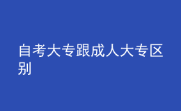 自考大專跟成人大專區(qū)別 