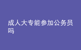 成人大專能參加公務(wù)員嗎
