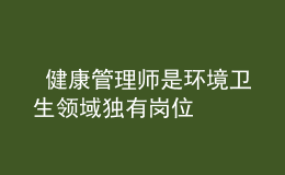  健康管理師是環(huán)境衛(wèi)生領域獨有崗位