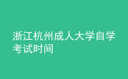 浙江杭州成人大學(xué)自學(xué)考試時(shí)間