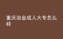 重慶冶金成人大專怎么樣