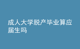 成人大學(xué)脫產(chǎn)畢業(yè)算應(yīng)屆生嗎