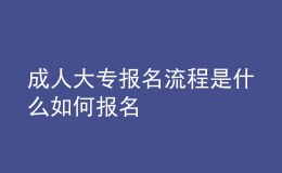 成人大專報(bào)名流程是什么 如何報(bào)名
