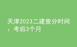 天津2023二建查分時間：考后3個月