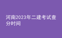 河南2023年二建考試查分時間