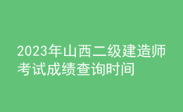 2023年山西二級建造師考試成績查詢時間及查分入口