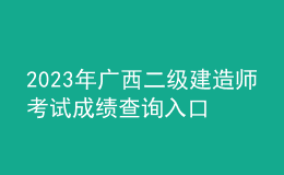 2023年廣西二級建造師考試成績查詢?nèi)肟? style=