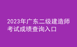 2023年廣東二級(jí)建造師考試成績(jī)查詢?nèi)肟? style=