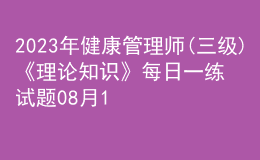 2023年健康管理師(三級)《理論知識》每日一練試題08月13日