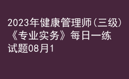 2023年健康管理師(三級(jí))《專業(yè)實(shí)務(wù)》每日一練試題08月13日