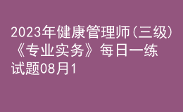 2023年健康管理師(三級)《專業(yè)實務(wù)》每日一練試題08月14日