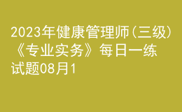 2023年健康管理師(三級)《專業(yè)實務(wù)》每日一練試題08月15日