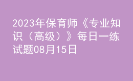 2023年保育師《專業(yè)知識(shí)（高級(jí)）》每日一練試題08月15日