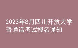 2023年8月四川開放大學普通話考試報名通知