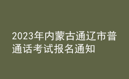 2023年內(nèi)蒙古通遼市普通話考試報(bào)名通知[考試時(shí)間8月18日]