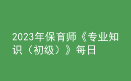 2023年保育師《專業(yè)知識(shí)（初級(jí)）》每日一練試題08月19日