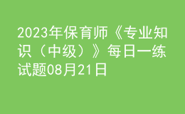 2023年保育師《專業(yè)知識（中級）》每日一練試題08月21日