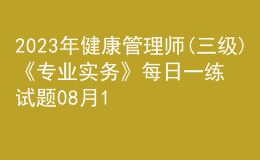 2023年健康管理師(三級)《專業(yè)實(shí)務(wù)》每日一練試題08月19日