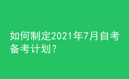 如何制定2021年7月自考備考計(jì)劃？