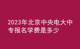 2023年北京中央電大中專報名學費是多少？