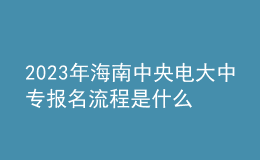 2023年海南中央電大中專報名流程是什么？